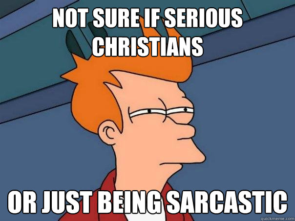 Not sure if serious Christians Or just being sarcastic  Futurama Fry