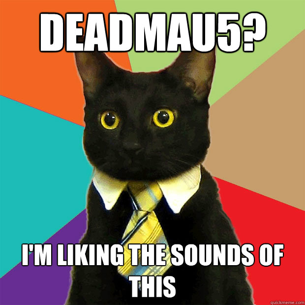 Deadmau5? I'm liking the sounds of this - Deadmau5? I'm liking the sounds of this  Business Cat