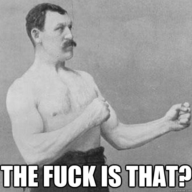  The fuck is that?  overly manly man