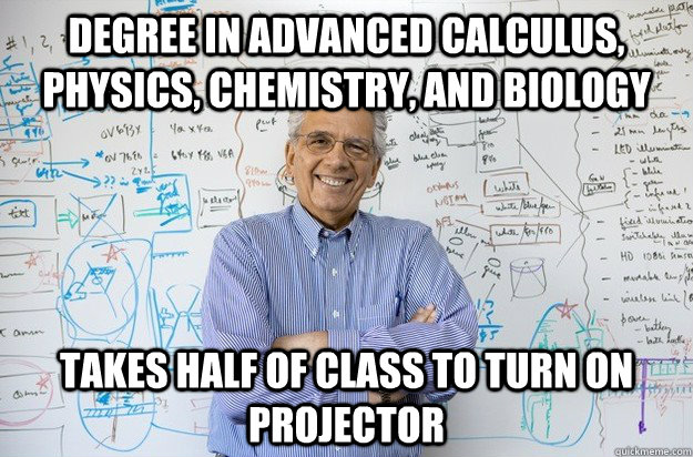 degree in advanced calculus, physics, chemistry, and biology takes half of class to turn on projector - degree in advanced calculus, physics, chemistry, and biology takes half of class to turn on projector  Engineering Professor