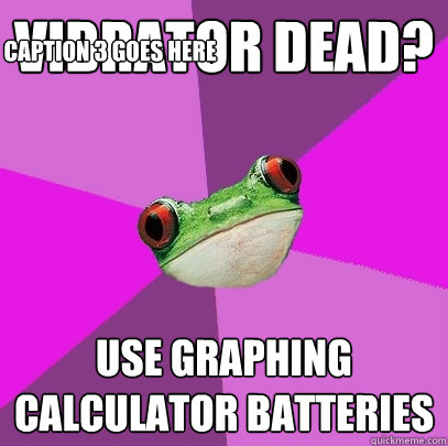 Vibrator dead? use graphing calculator batteries Caption 3 goes here  Foul Bachelorette Frog