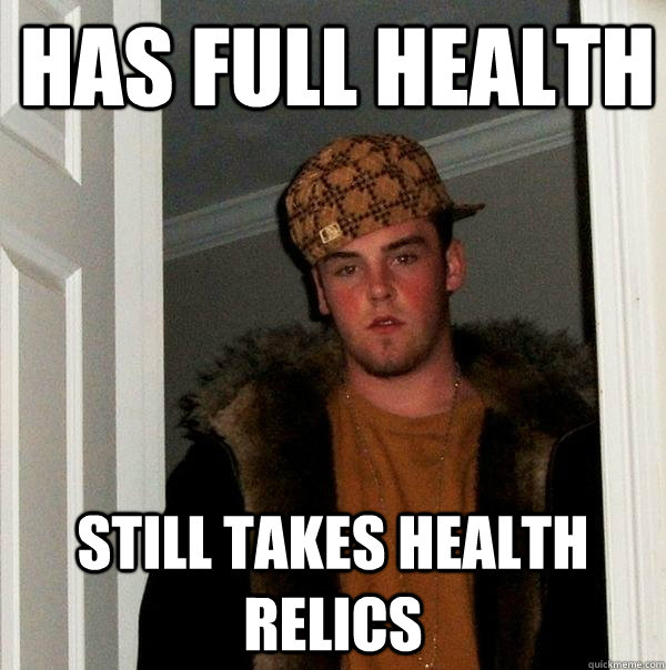 Has full health still takes health relics  Scumbag Steve