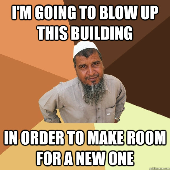 I'm going to blow up this building in order to make room for a new one  Ordinary Muslim Man