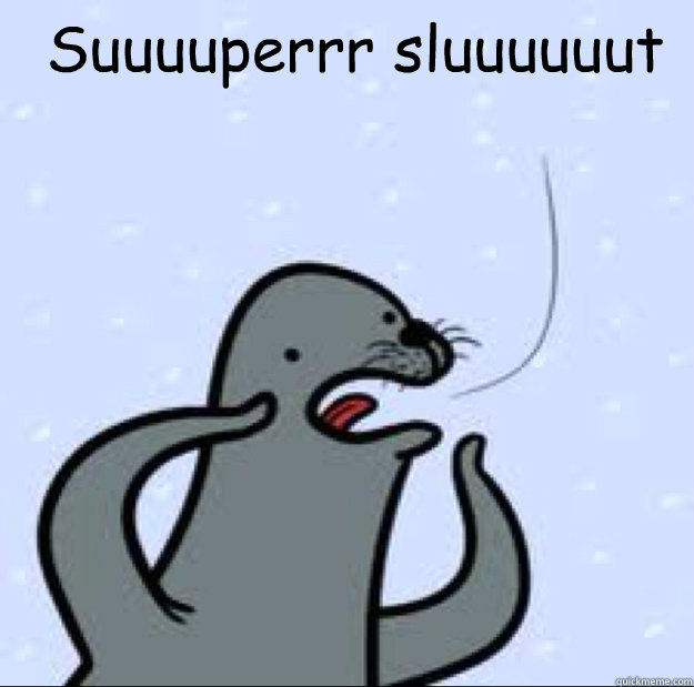 Suuuuperrr sluuuuuut   Gay seal