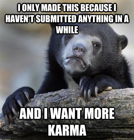 I only made this because I haven't submitted anything in a while and i want more karma  Confession Bear