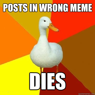 Posts in wrong meme Dies  Tech Impaired Duck