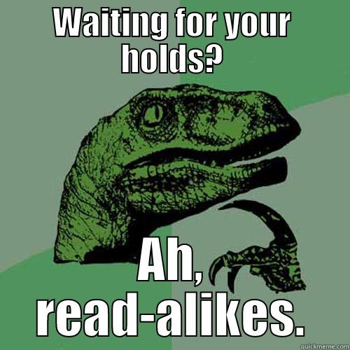 WAITING FOR YOUR HOLDS? AH, READ-ALIKES. Philosoraptor