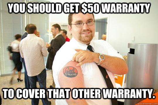 You should get $50 warranty to cover that other warranty. - You should get $50 warranty to cover that other warranty.  GeekSquad Gus