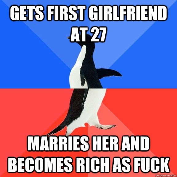 Gets first girlfriend at 27 marries her and becomes rich as fuck  Socially Awkward Awesome Penguin