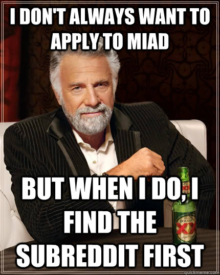 I don't always want to apply to MIAD But when I do, I find the subreddit first  The Most Interesting Man In The World