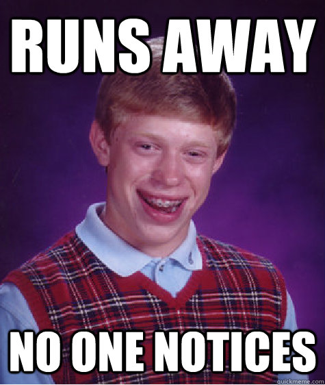 Runs away  No one notices  Bad Luck Brian