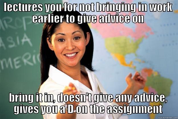 LECTURES YOU FOR NOT BRINGING IN WORK EARLIER TO GIVE ADVICE ON BRING IT IN, DOESN'T GIVE ANY ADVICE, GIVES YOU A D ON THE ASSIGNMENT Unhelpful High School Teacher