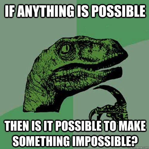 If anything is possible Then is it possible to make something impossible? - If anything is possible Then is it possible to make something impossible?  Philosoraptor