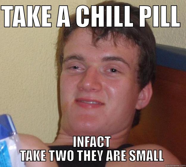 TAKE A CHILL PILL  INFACT TAKE TWO THEY ARE SMALL 10 Guy