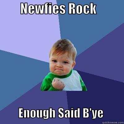         NEWFIES ROCK                      ENOUGH SAID B'YE         Success Kid