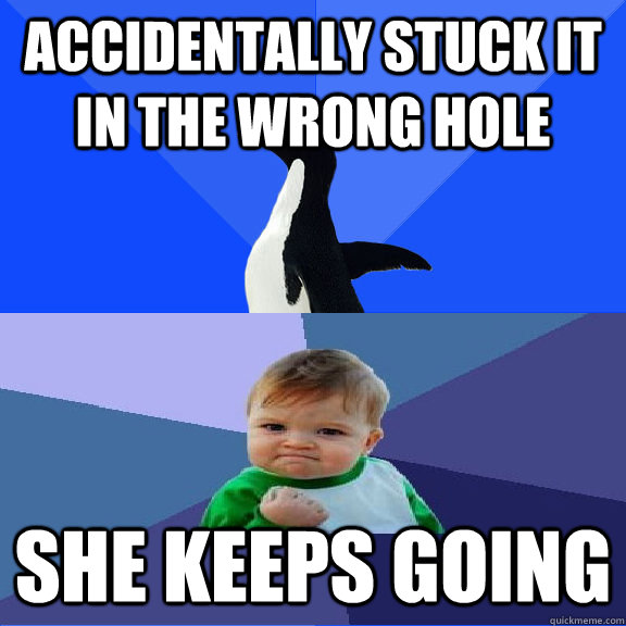 accidentally stuck it in the wrong hole she keeps going - accidentally stuck it in the wrong hole she keeps going  Misc