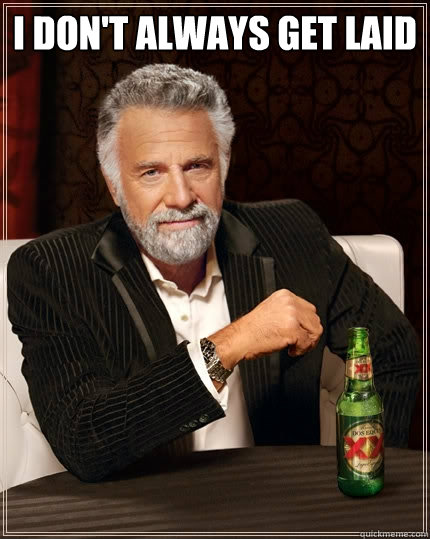 I don't always get laid  - I don't always get laid   The Most Interesting Man In The World