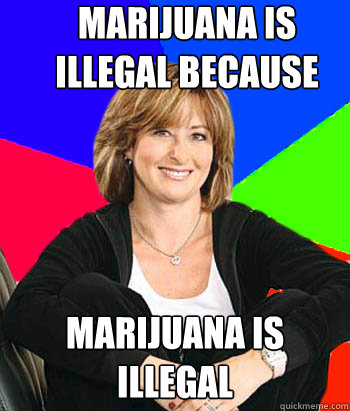 Marijuana is illegal because Marijuana is illegal  Sheltering Suburban Mom