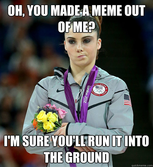 Oh, you made a meme out of me? I'm sure you'll run it into the ground  McKayla Not Impressed