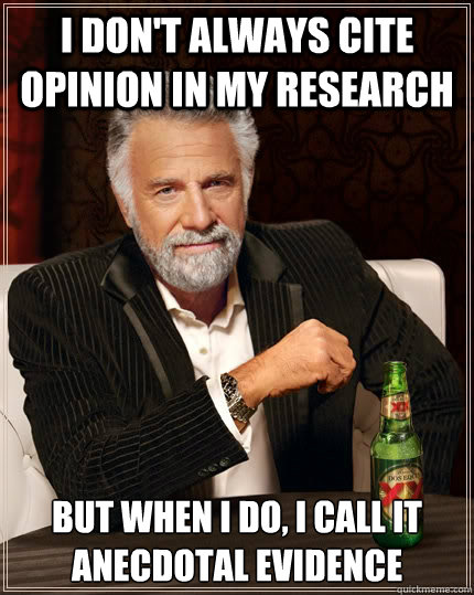 I don't always cite opinion in my research But when I do, I call it anecdotal evidence - I don't always cite opinion in my research But when I do, I call it anecdotal evidence  The Most Interesting Man In The World