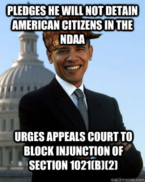 Pledges he will not detain American Citizens in the NDAA Urges appeals court to block injunction of section 1021(b)(2)   Scumbag Obama