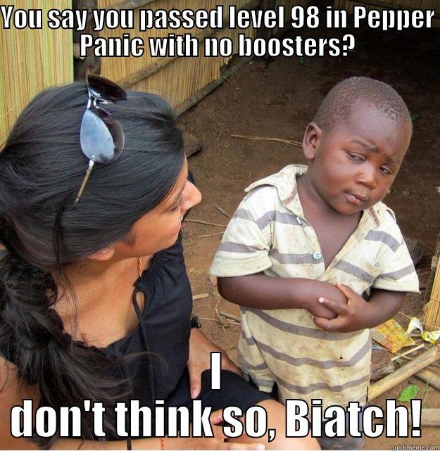 Facebook Gamer. - YOU SAY YOU PASSED LEVEL 98 IN PEPPER PANIC WITH NO BOOSTERS? I DON'T THINK SO, BIATCH! Skeptical Third World Kid