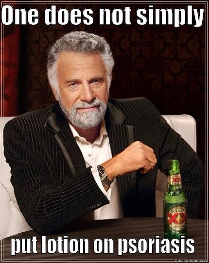 Lotion on psoriasis - ONE DOES NOT SIMPLY  PUT LOTION ON PSORIASIS The Most Interesting Man In The World