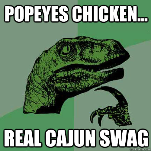 Popeyes Chicken... REAL CAJUN SWAG - Popeyes Chicken... REAL CAJUN SWAG  Philosoraptor