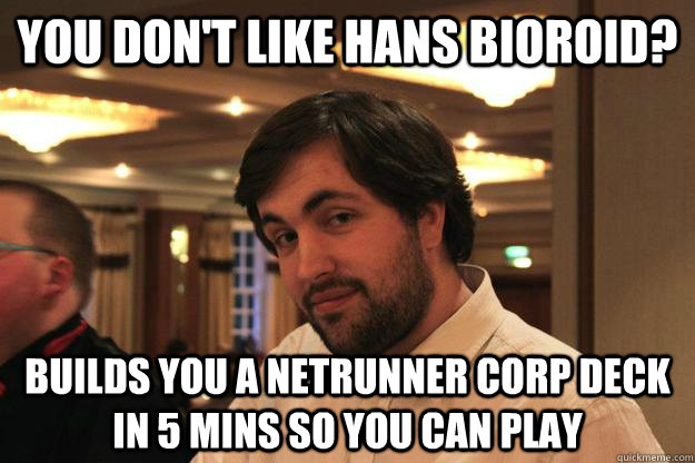 You don't like Hans Bioroid? Builds you a Netrunner Corp deck in 5 mins so you can play - You don't like Hans Bioroid? Builds you a Netrunner Corp deck in 5 mins so you can play  youshouldemployjeb