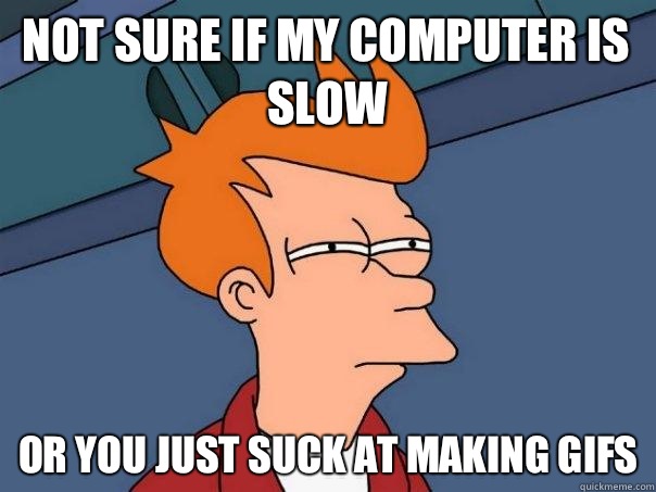 Not sure if my computer is slow Or you just suck at making gifs  Futurama Fry