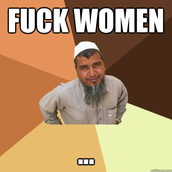 Fuck women ...  Ordinary Muslim Man