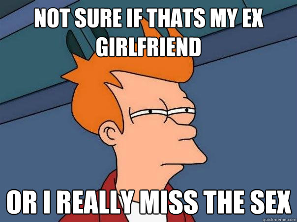 Not sure if thats my ex girlfriend Or i really miss the sex - Not sure if thats my ex girlfriend Or i really miss the sex  Futurama Fry