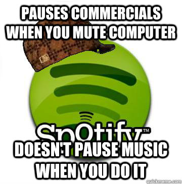 Pauses commercials when you mute computer doesn't pause music when you do it - Pauses commercials when you mute computer doesn't pause music when you do it  Scumbag Spotify