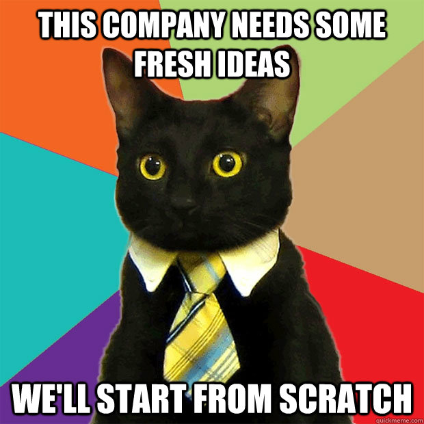 This company needs some fresh ideas We'll start from scratch  Business Cat