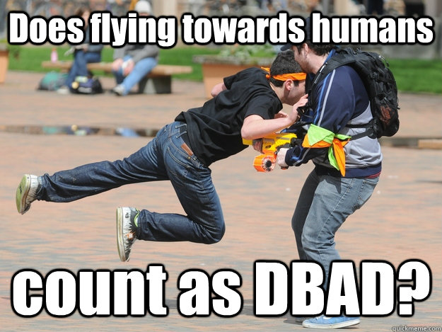 Does flying towards humans count as DBAD?  Douchebag HvZ Zombie