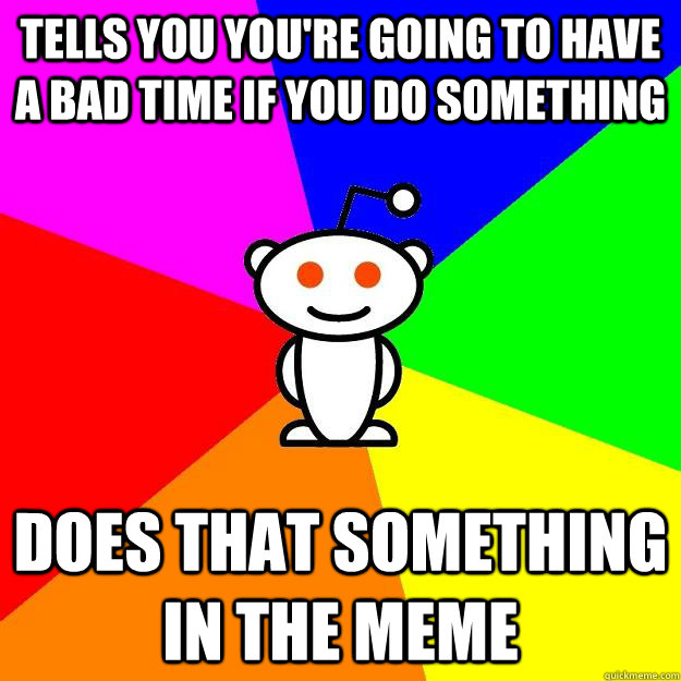 Tells you you're going to have a bad time if you do something does that something in the meme  Reddit Alien