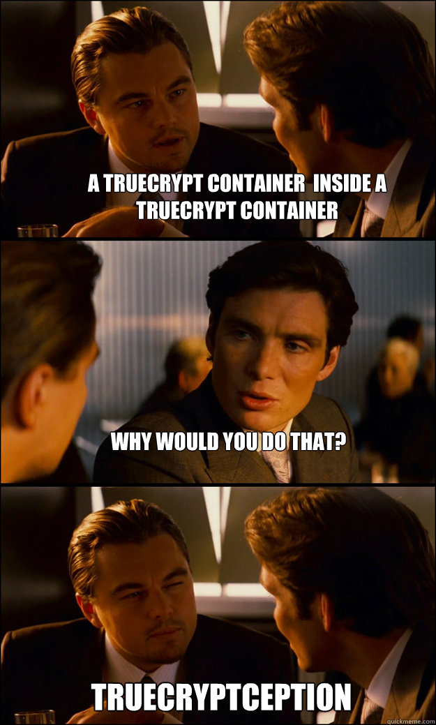 A truecrypt container  inside a truecrypt container Why would you do that? Truecryptception  Inception