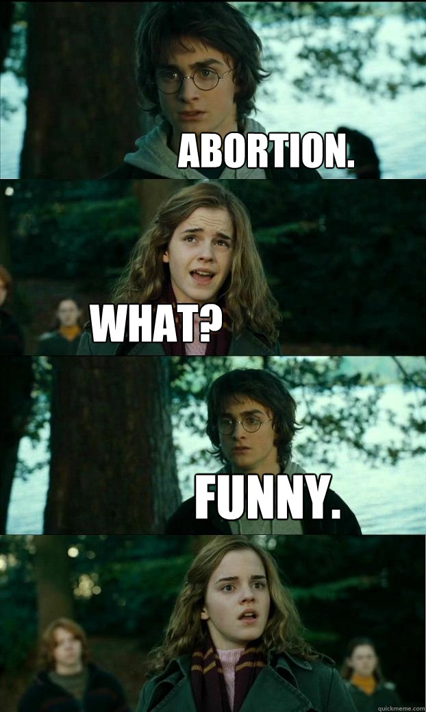 Abortion. What? Funny.  Horny Harry