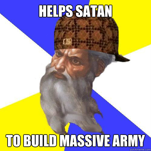 Helps satan to build massive army  Scumbag God is an SBF