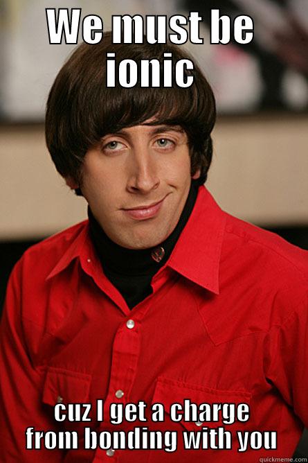 WE MUST BE IONIC CUZ I GET A CHARGE FROM BONDING WITH YOU Pickup Line Scientist