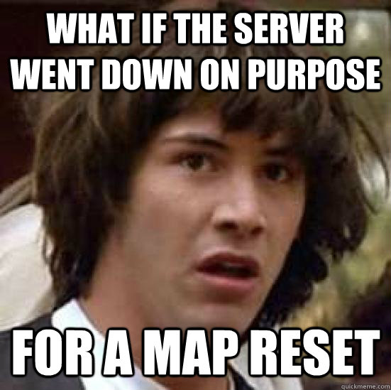 What if the server went down on purpose For a map reset  conspiracy keanu