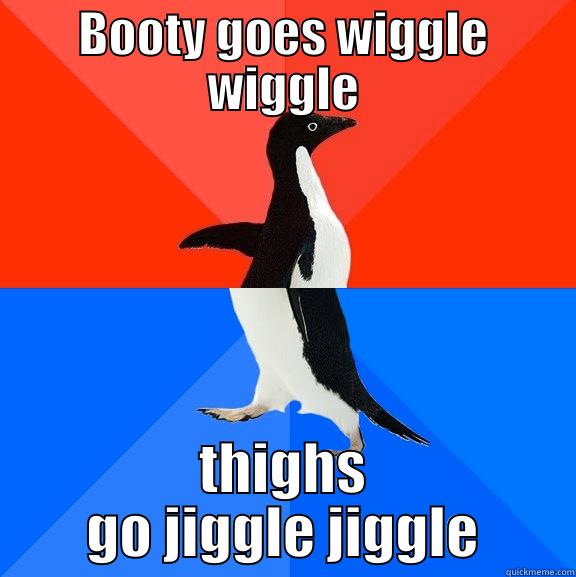 BOOTY GOES WIGGLE WIGGLE THIGHS GO JIGGLE JIGGLE Socially Awesome Awkward Penguin