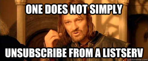 One does not simply unsubscribe from a listserv  One Does Not Simply