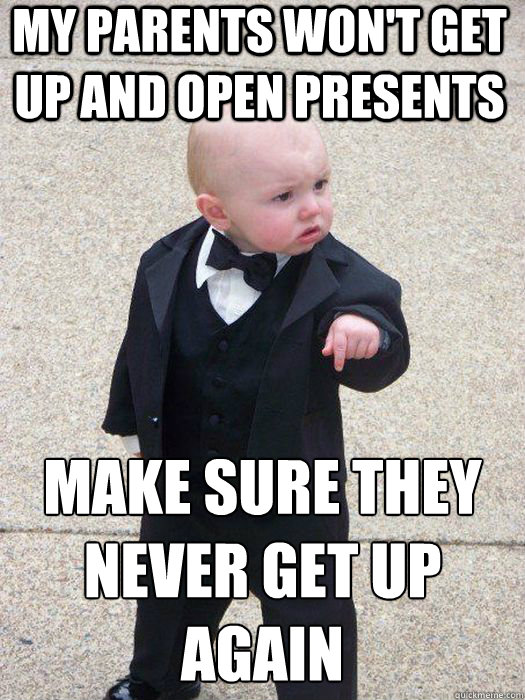 my parents won't get up and open presents make sure they never get up again   Baby Godfather