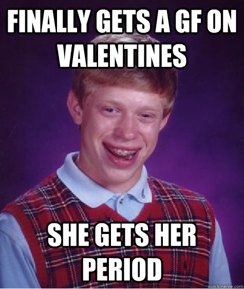 Finally gets a GF on Valentines she gets her period  Bad Luck Brian