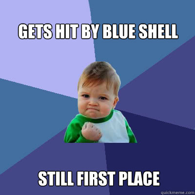 Gets hit by blue shell still first place  Success Baby