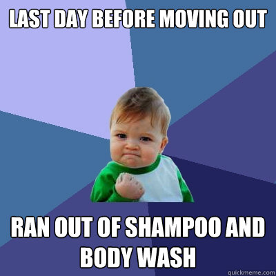 Last day before moving out Ran out of shampoo and body wash - Last day before moving out Ran out of shampoo and body wash  Success Kid