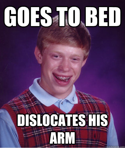 Goes to bed dislocates his arm - Goes to bed dislocates his arm  Bad Luck Brian