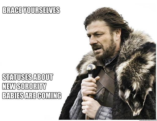 Brace yourselves






 Statuses about New Sorority Babies are coming  Imminent Ned