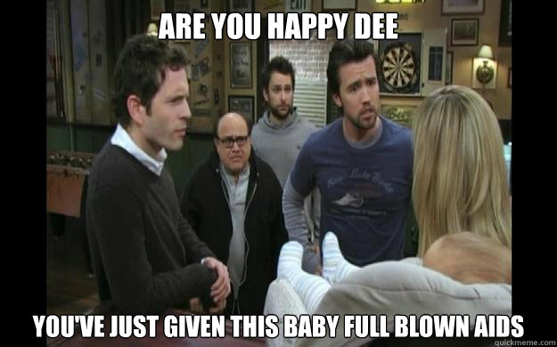 are you happy dee you've just given this baby full blown aids - are you happy dee you've just given this baby full blown aids  iasip